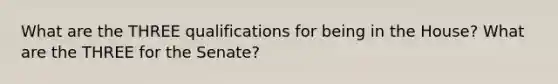 What are the THREE qualifications for being in the House? What are the THREE for the Senate?