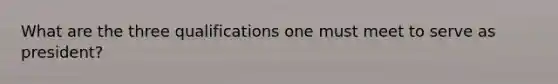 What are the three qualifications one must meet to serve as president?