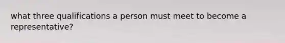 what three qualifications a person must meet to become a representative?