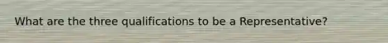 What are the three qualifications to be a Representative?