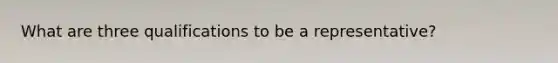What are three qualifications to be a representative?