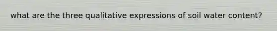 what are the three qualitative expressions of soil water content?