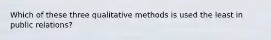 Which of these three qualitative methods is used the least in public relations?