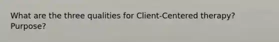 What are the three qualities for Client-Centered therapy? Purpose?