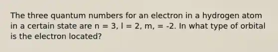 The three quantum numbers for an electron in a hydrogen atom in a certain state are n = 3, l = 2, m, = -2. In what type of orbital is the electron located?