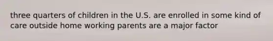 three quarters of children in the U.S. are enrolled in some kind of care outside home working parents are a major factor