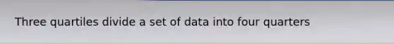 Three quartiles divide a set of data into four quarters