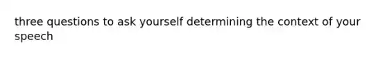 three questions to ask yourself determining the context of your speech