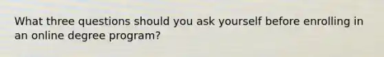 What three questions should you ask yourself before enrolling in an online degree program?