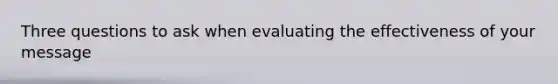 Three questions to ask when evaluating the effectiveness of your message