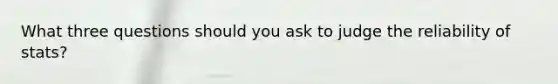 What three questions should you ask to judge the reliability of stats?