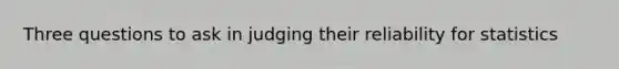 Three questions to ask in judging their reliability for statistics