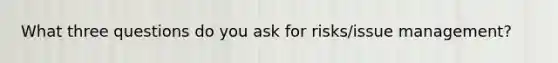 What three questions do you ask for risks/issue management?