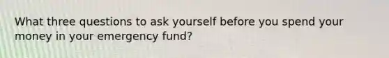 What three questions to ask yourself before you spend your money in your emergency fund?