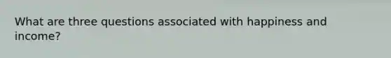 What are three questions associated with happiness and income?