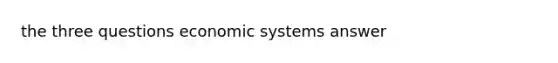 the three questions economic systems answer