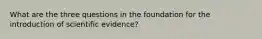 What are the three questions in the foundation for the introduction of scientific evidence?