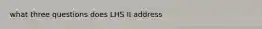 what three questions does LHS II address