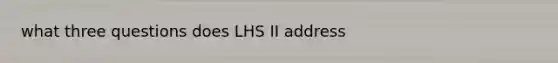 what three questions does LHS II address