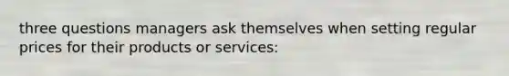 three questions managers ask themselves when setting regular prices for their products or services: