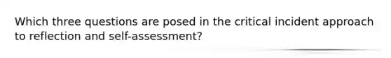 Which three questions are posed in the critical incident approach to reflection and self-assessment?