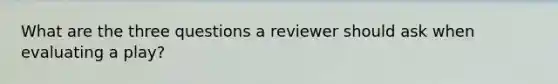 What are the three questions a reviewer should ask when evaluating a play?