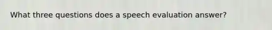 What three questions does a speech evaluation answer?