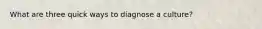 What are three quick ways to diagnose a culture?