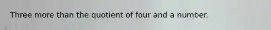 Three more than the quotient of four and a number.