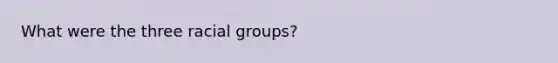 What were the three racial groups?