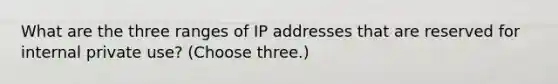 What are the three ranges of IP addresses that are reserved for internal private use? (Choose three.)