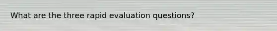 What are the three rapid evaluation questions?