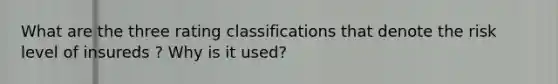 What are the three rating classifications that denote the risk level of insureds ? Why is it used?