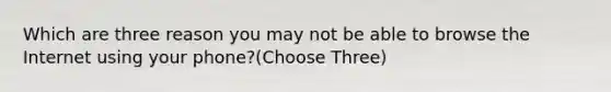 Which are three reason you may not be able to browse the Internet using your phone?(Choose Three)