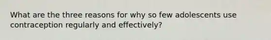 What are the three reasons for why so few adolescents use contraception regularly and effectively?