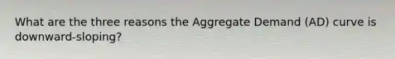 What are the three reasons the Aggregate Demand (AD) curve is downward-sloping?