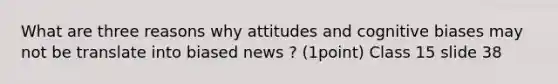 What are three reasons why attitudes and cognitive biases may not be translate into biased news ? (1point) Class 15 slide 38