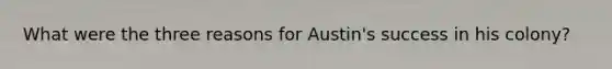 What were the three reasons for Austin's success in his colony?