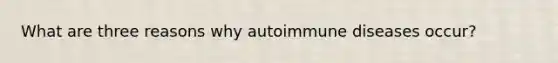 What are three reasons why autoimmune diseases occur?