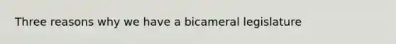 Three reasons why we have a bicameral legislature