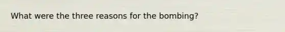 What were the three reasons for the bombing?