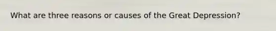 What are three reasons or causes of the Great Depression?