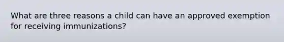 What are three reasons a child can have an approved exemption for receiving immunizations?