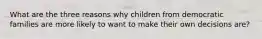 What are the three reasons why children from democratic families are more likely to want to make their own decisions are?