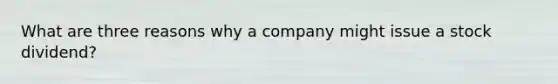 What are three reasons why a company might issue a stock dividend?