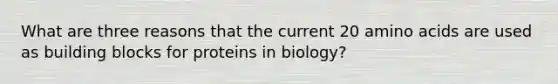 What are three reasons that the current 20 amino acids are used as building blocks for proteins in biology?