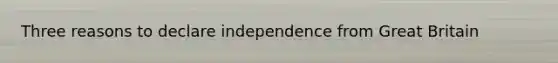 Three reasons to declare independence from Great Britain