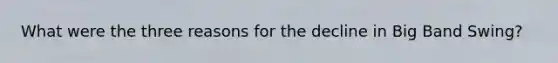 What were the three reasons for the decline in Big Band Swing?