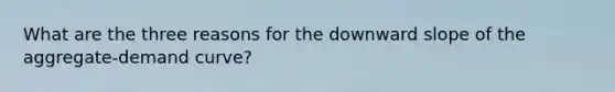 What are the three reasons for the downward slope of the aggregate-demand curve?