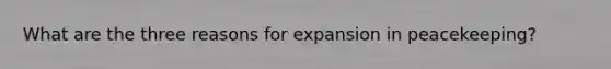 What are the three reasons for expansion in peacekeeping?